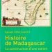 EDITION – L’ouvrage « Histoire de Madagascar. La construction d’une Nation » arrive dans les rayons de l’Institut français de Madagascar (IFM) qui fait rencontrer ses auteurs au public ce samedi