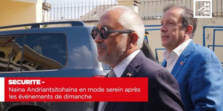 SECURITE – Naina Andriantsitohaina en mode serein après les événements de dimanche